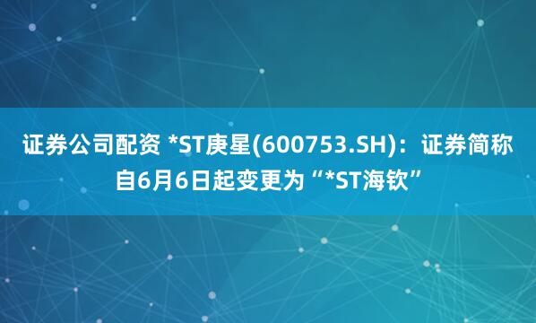 证券公司配资 *ST庚星(600753.SH)：证券简称自6月6日起变更为“*ST海钦”