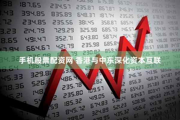 手机股票配资网 香港与中东深化资本互联