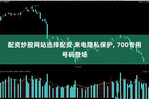 配资炒股网站选择配资 来电隐私保护, 700专用号码登场