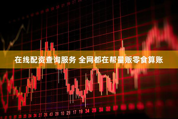 在线配资查询服务 全网都在帮量贩零食算账
