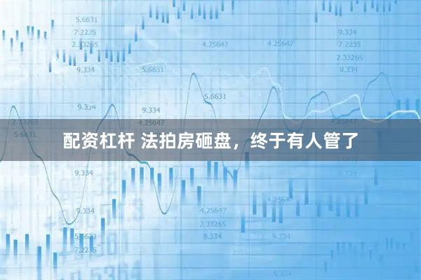 配资杠杆 法拍房砸盘，终于有人管了